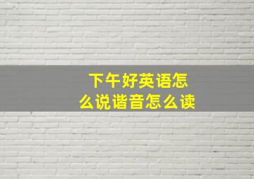 下午好英语怎么说谐音怎么读