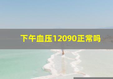 下午血压12090正常吗