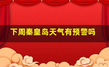 下周秦皇岛天气有预警吗