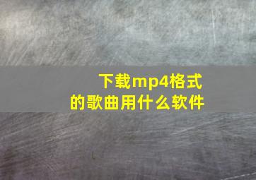 下载mp4格式的歌曲用什么软件