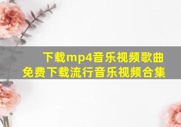 下载mp4音乐视频歌曲免费下载流行音乐视频合集