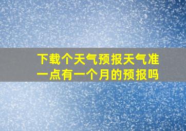 下载个天气预报天气准一点有一个月的预报吗