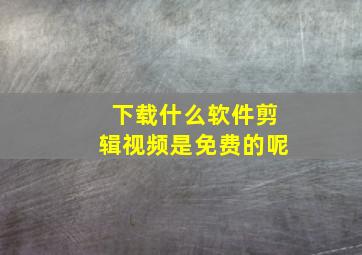 下载什么软件剪辑视频是免费的呢