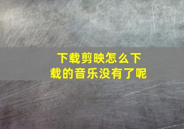 下载剪映怎么下载的音乐没有了呢