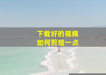 下载好的视频如何剪短一点