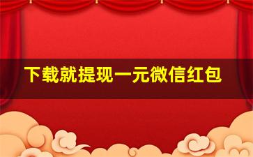 下载就提现一元微信红包