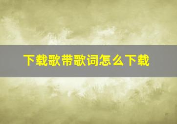 下载歌带歌词怎么下载