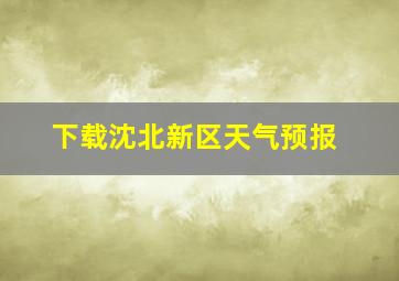 下载沈北新区天气预报