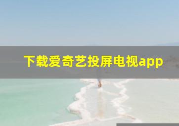 下载爱奇艺投屏电视app