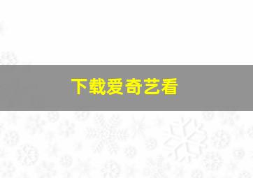 下载爱奇艺看