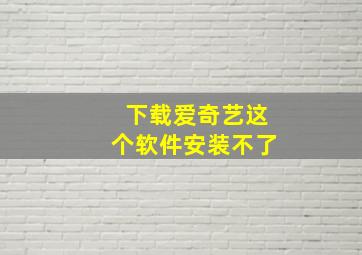 下载爱奇艺这个软件安装不了