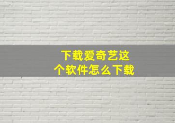 下载爱奇艺这个软件怎么下载