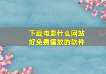 下载电影什么网站好免费播放的软件