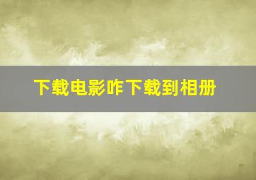 下载电影咋下载到相册