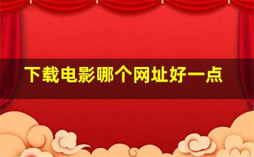 下载电影哪个网址好一点