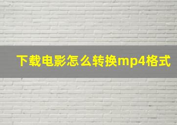 下载电影怎么转换mp4格式