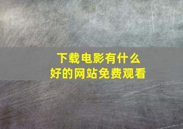 下载电影有什么好的网站免费观看