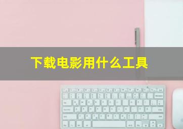 下载电影用什么工具