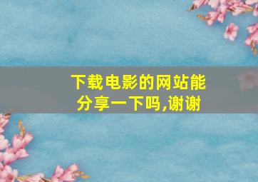 下载电影的网站能分享一下吗,谢谢