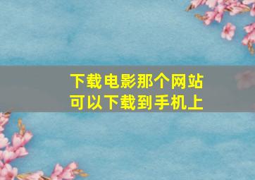 下载电影那个网站可以下载到手机上