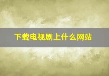 下载电视剧上什么网站