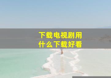 下载电视剧用什么下载好看