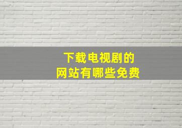 下载电视剧的网站有哪些免费