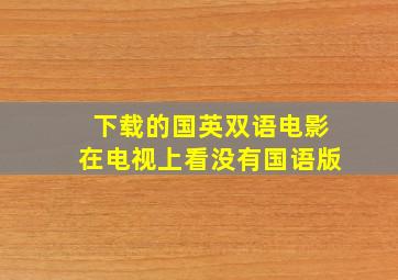 下载的国英双语电影在电视上看没有国语版