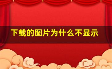 下载的图片为什么不显示