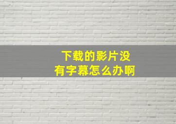 下载的影片没有字幕怎么办啊