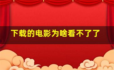 下载的电影为啥看不了了