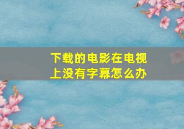 下载的电影在电视上没有字幕怎么办