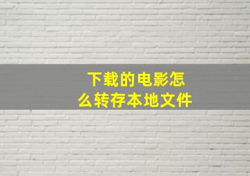 下载的电影怎么转存本地文件