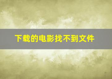 下载的电影找不到文件