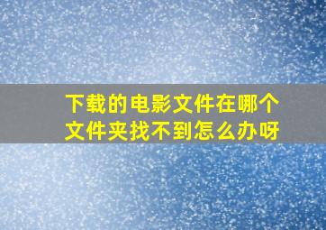 下载的电影文件在哪个文件夹找不到怎么办呀