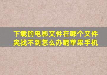 下载的电影文件在哪个文件夹找不到怎么办呢苹果手机