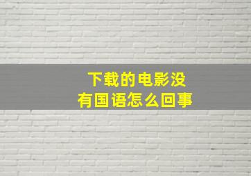 下载的电影没有国语怎么回事