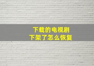 下载的电视剧下架了怎么恢复