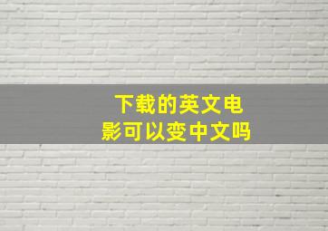 下载的英文电影可以变中文吗