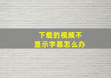 下载的视频不显示字幕怎么办