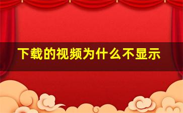 下载的视频为什么不显示