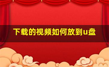 下载的视频如何放到u盘