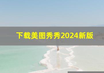 下载美图秀秀2024新版