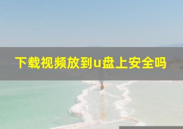 下载视频放到u盘上安全吗