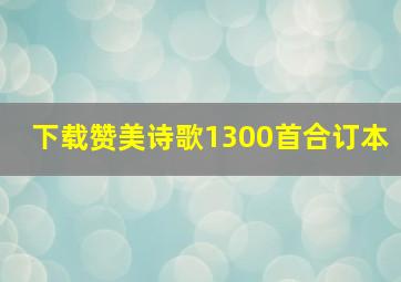 下载赞美诗歌1300首合订本