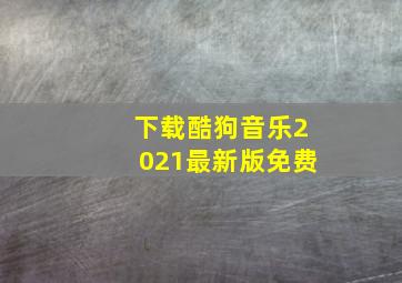 下载酷狗音乐2021最新版免费