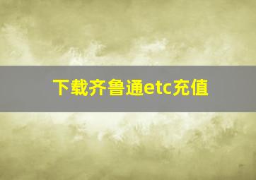 下载齐鲁通etc充值