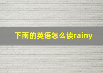 下雨的英语怎么读rainy