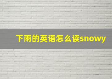 下雨的英语怎么读snowy