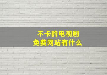 不卡的电视剧免费网站有什么